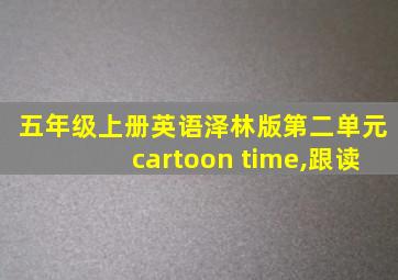 五年级上册英语泽林版第二单元cartoon time,跟读